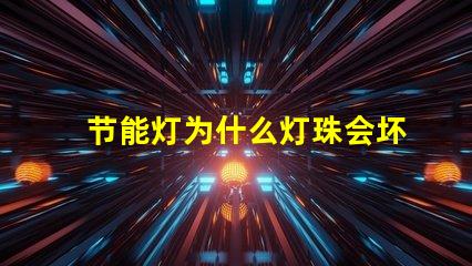 节能灯为什么灯珠会坏掉 节能灯为什么老是坏